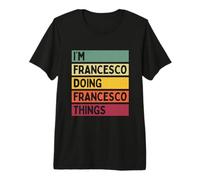 I'm Francesco Doing Francesco Things Funny Personalizzato Maglietta Premium