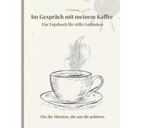 Im Gespräch mit meinem Kaffee - Ein Tagebuch für stille Gedanken: Ein achtsames Journal zum Schreiben, Reflektieren und Innehalten │ Mit Platz für ... │ Achtsamkeit & Selbstreflexion für jeden Tag