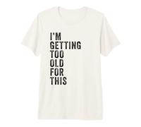 I'm Getting Too Old for This - Funny Retirement & Dad Humor Maglietta Premium