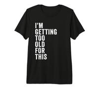 I'm Getting Too Old for This - Funny Retirement & Dad Humor Maglietta Premium