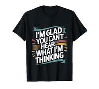 I'm Glad You Can't Hear What I'm Thinking Sarcasmo - Maglietta