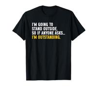 I'm Going to Go Stand Outside So Anyone Asks I'm Outstanding Maglietta