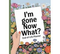 I'm Gone Now What?: The planner for my final wishes