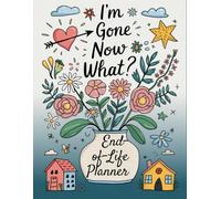 I'm Gone Now What?: The planner for my final wishes