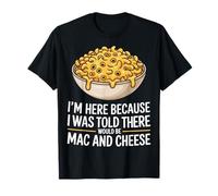 I'm Here Because I Was Told There Would Be Mac And Cheese Maglietta
