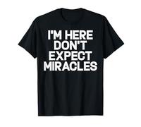 I'm Here Don't Expect Miracles Funny Daying Humor Citazione Maglietta