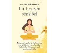 Im Herzen sensibel: Texte und Impulse für hochsensible und feinfühlige Menschen über Selbstliebe, Achtsamkeit und emotionale Stärke