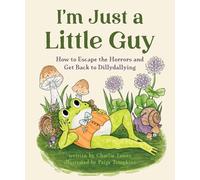 I'm Just a Little Guy: How to Escape the Horrors and Get Back to Dillydallying