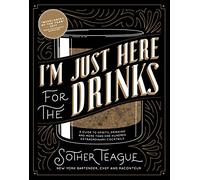 I'm Just Here for the Drinks: A Guide to Spirits, Drinking and More Than 100 Extraordinary Cocktails