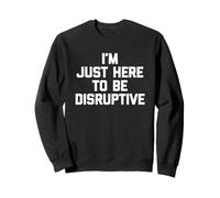I'm Just Here To Be Disruptive -Fun Saying Sarcastico novità Felpa
