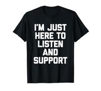 I'm Just Here To Listen & Support - Funny Daying Cute Cool Maglietta