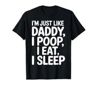 I'm Just Like Daddy, I Poop, I Eat, I Sleep - Maglietta