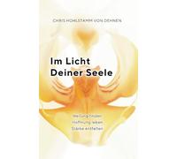 Im Licht deiner Seele: Heilung finden - Hoffnung leben - Stärke entfalten