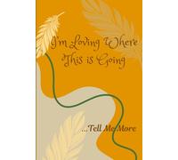 I'm Loving Where This Is Going ...Tell Me More: Notebook Journal