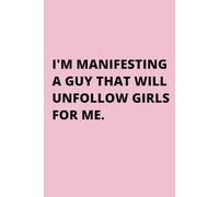 I'M MANIFESTING A GUY THAT WILL UNFOLLOW GIRLS FOR ME.: Toxic Single Girl Online Dating Social Media Gag Gift for Galentine's Day, Break up, or Birthday, Blank Journal, 110 pages