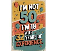 I'm Not 50 I'm 18 with 32 Years of Experience: A Funny 50th Birthday Notebook Gift for Men and Women - Lined Journal for Writing, Reflections, and Laughs at Fifty
