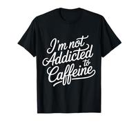 I'm Not Addicted To Caffeine Coffee Lover Morning - Maglietta