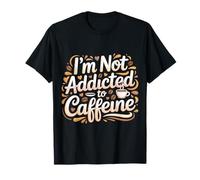 I'm Not Addicted To Caffeine Coffee Lover Morning - Maglietta
