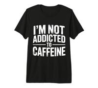 I'm Not Addicted To Caffeine Coffee Lover Morning |- Maglietta Premium