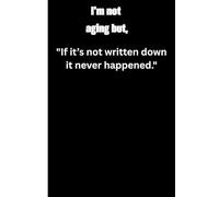 I'm not aging but:"If it’s not written down, it never happened.": Funny Gift Notebook Journal For Friends and Family