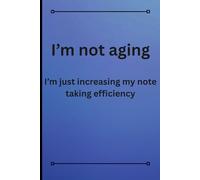 I'm not aging I'm just increasing my note taking efficiency: A fun note taking book for all ages and all family members