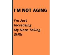 I'm Not Aging: I'm Just Increasing My Note-Taking Skills: Funny Gift Notebook Journal For Friends And Family