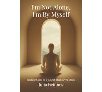 I'm Not Alone, I'm By Myself - Find Calm In a World That Never Stops: A Short Guide to Mindfulness, Stillness and Freedom from Overthinking. Quiet the mind, reclaim your balance, and breathe again.