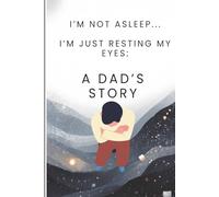 I'm Not Asleep. I'm Just Resting My Eyes: A DAD'S STORY