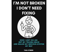 I'M NOT BROKEN I DON'T NEED FIXING: HOW I LOST 100 LBS MET MY TRAUMA BRAIN AND HEALED MY NERVOUS SYSTEM MY WAY