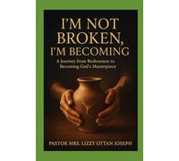I'M NOT BROKEN, I’M BECOMING: A JOURNEY FROM BROKENNESS TO BECOMING GOD’S MASTERPIECE