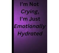 I'm Not Crying, I'm Just Emotionally Hydrated: Healing Through Words, One Page at a Time