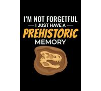 I'm not Forgetful, I Just have a Prehistoric Memory: Dinosaur Fossil Journal - Paleontology Notebook for Fossil Hunters and Collectors