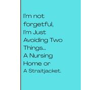 I'm not forgetful, I'm Just Avoiding two things...A Nursing Home or A Straitjacket: Funny Gift Notebook for Friends and Family