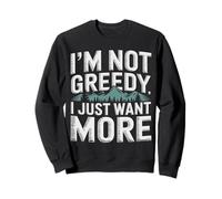 I'm Not Greedy I Just Want More Ambizione Sarcasmo - Felpa