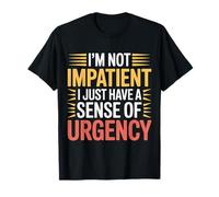 I'm Not Impatient I Just Have A Sense of Urgency - Maglietta