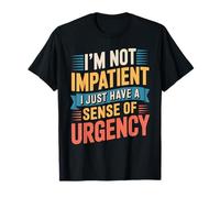 I'm Not Impatient I Just Have A Sense of Urgency Maglietta