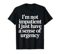 I'm Not Impatient I Just Have A Sense of Urgency |- Maglietta