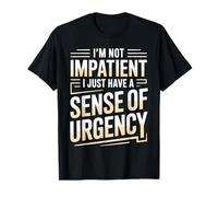 I'm Not Impatient I Just Have A Sense of Urgency |- Maglietta