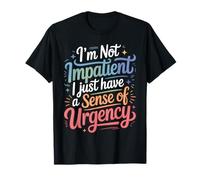 I'm Not Impatient I Just Have A Sense of Urgency - Maglietta