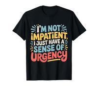 I'm Not Impatient I Just Have A Sense of Urgency |- Maglietta