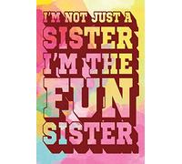 I'm Not Just A Sister I'm The Fun Sister: Fun Sister Journal, Gift for Sister, Cool Sayings Journal, Fun Journal, Cool Fun Gifts