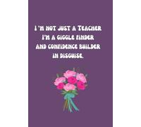 I'm not just a Teacher - I'm a giggle-finder and confidence builder in disguise: Funny and heartfelt teacher gift journal for end of year, teacher appreciation