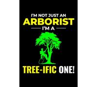 I'm Not Just an Arborist, I'm a Tree-ific One!: Arborist Tree Care Professional Journal Notebook for Writing