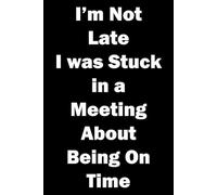 I'm Not Late. I Was Stuck In A Meeting About Being Late