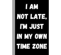 I'm Not Late I'm Just In My Own Timezone Notebook: Funny Gift Notebook Journal for yourself or friends or family