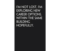 I'm Not Lost I'm Exploring New Career Options Within The Same Building Hopefully: Sarcastic Funny Office Notebooks for Coworkers, Boss, Accountant, ... Office Manager, Employees (6"x9" - 100 page)
