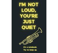 I'm Not Loud, You're Just Quiet: Snarky Music Notebook for Teen Trumpet Players With a Lot to Say...Or Nothing at All