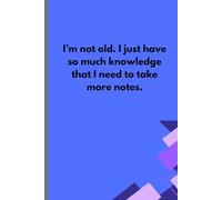 I'm Not Old. I Just Have So Much Knowledge That I Need To Take More Notes: A Great Gift Idea For Friends, Men, Women, Mom, Dad, and Family, 120 pages