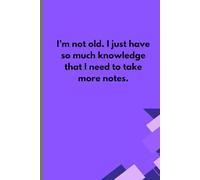 I'm Not Old. I Just Have So Much Knowledge That I Need To Take More Notes: Funny Gift Notebook Journal, A Great Gift Idea For Friends, Men, Women, Mom, Dad, and Family, 120 pages