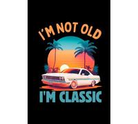I'm Not old I'm Classic: Cars automobiles Notebook Blank Lined Journal Pages for birthday gifts, Thanksgiving occasions and the perfect notebook for any retiring friend or family member Lover.
